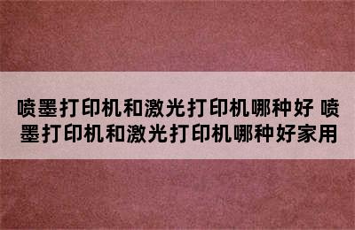 喷墨打印机和激光打印机哪种好 喷墨打印机和激光打印机哪种好家用